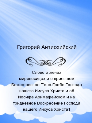 Слово о женах мироносицах и о приявшем Божественное Тело Гробе Господа нашего Иисуса Христа и об Иосифе Аримафейском и на тридневное Воскресение Госпо